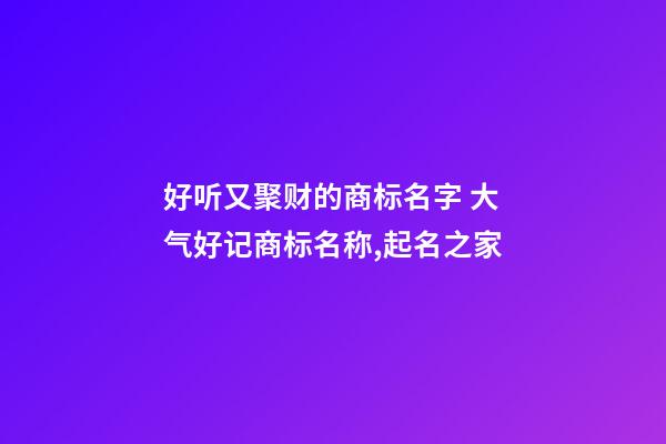 好听又聚财的商标名字 大气好记商标名称,起名之家